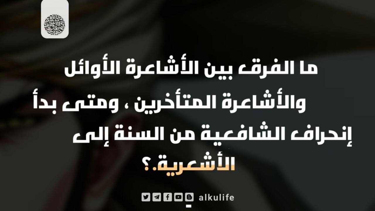 ما الفرق بين الأشاعرة الأوائل والأشاعرة المتأخرين و متى بدأ انحراف الشافعية من السنة إلى الأشعرية ؟