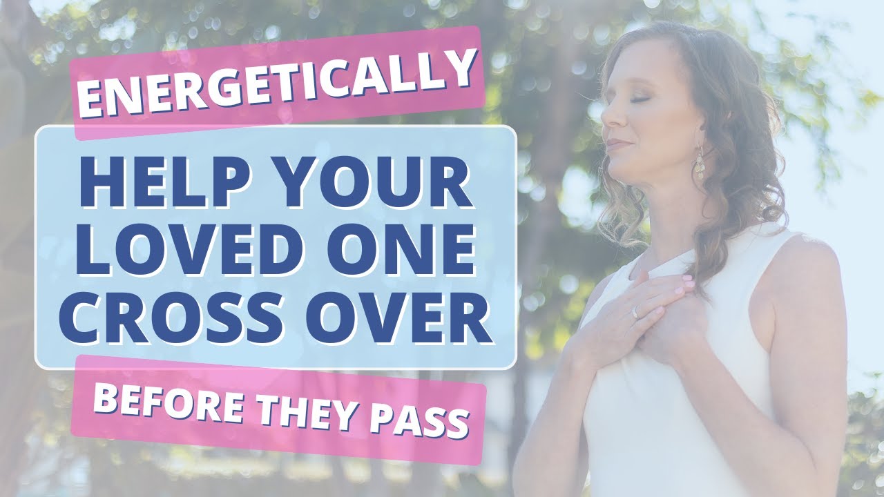 Energetically Help a Loved One Cross Over Before they Pass