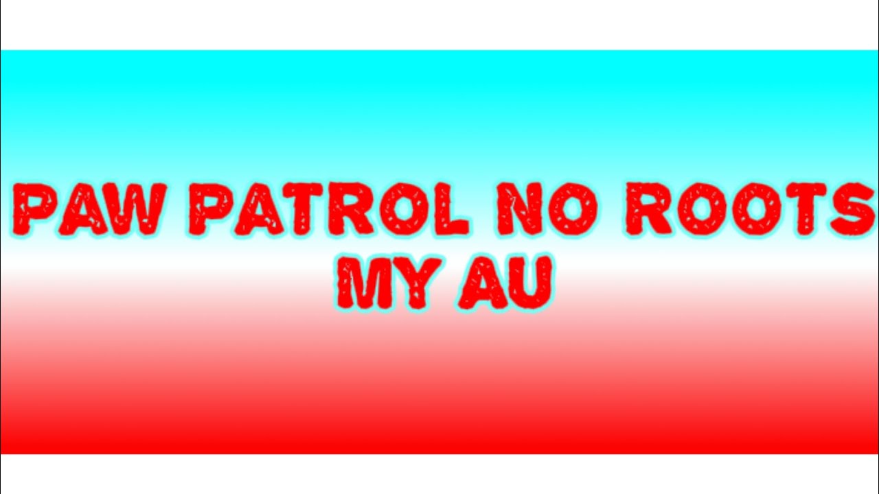 Paw Patrol/No Roots/My Au