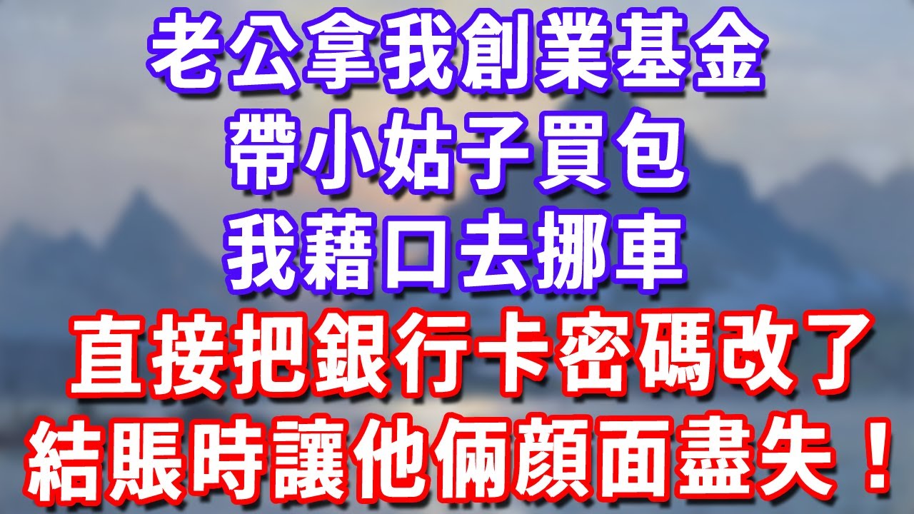 老公拿我創業基金帶小姑子買包，我藉口去挪車，直接把銀行卡密碼改了，結賬時讓他倆顔面盡失！#深夜講故事#為人處世#生活經驗#情感故事#故事#小說#戀愛#情感#婚姻