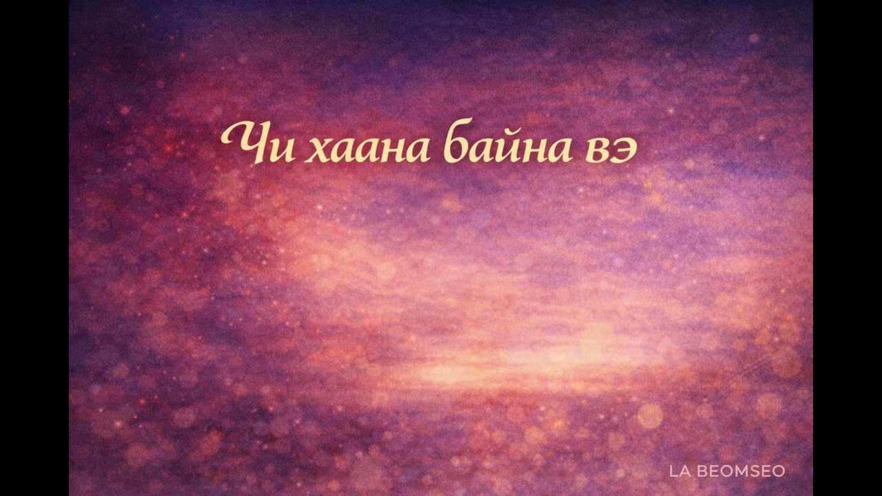 Чи хаана байна вэ (Where are you)