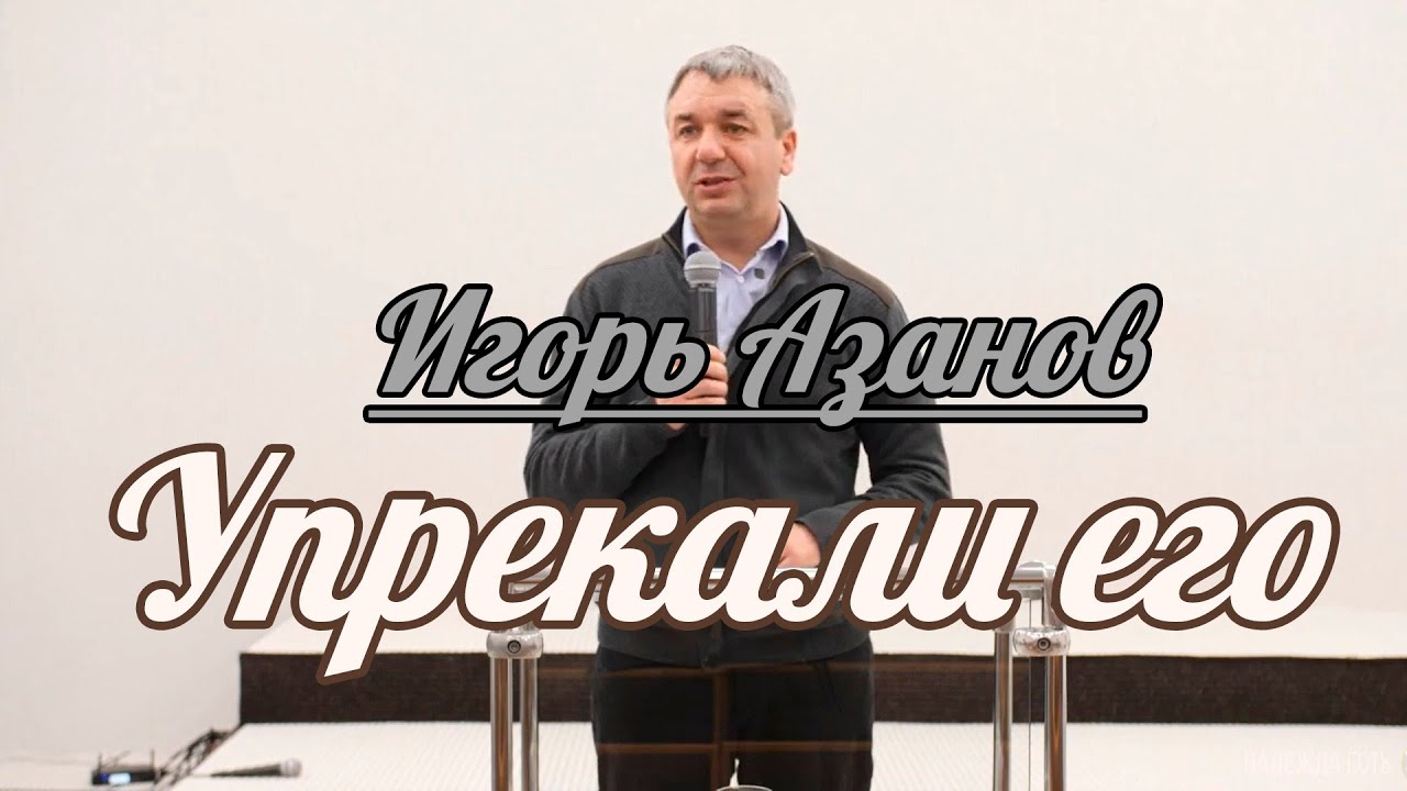 Игорь Азанов - Упрекали его | Проповедь