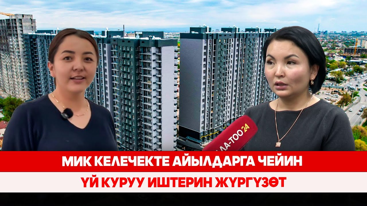 МИК келечекте айылдарга чейин үй куруу иштерин жүргүзөт