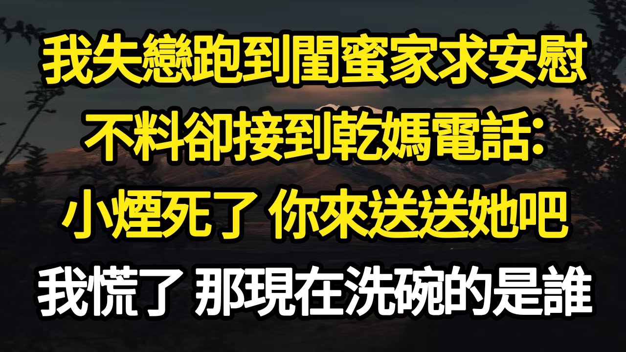 我失戀跑到閨蜜家求安慰，不料卻接到乾媽電話：小煙死了 你來送送她吧，我慌了 那現在洗碗的是誰#故事#悬疑#人性#刑事#人生故事#生活哲學#為人哲學
