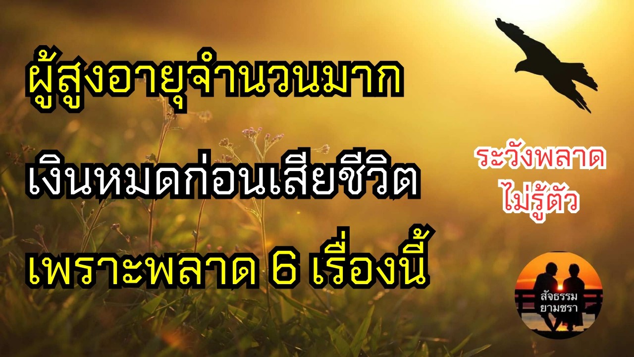 ผู้สูงอายุจำนวนมากเงินหมดก่อนเสียชีวิตเพราะพลาด 6 เรื่องนี้ | สัจธรรมผู้สูงอายุ