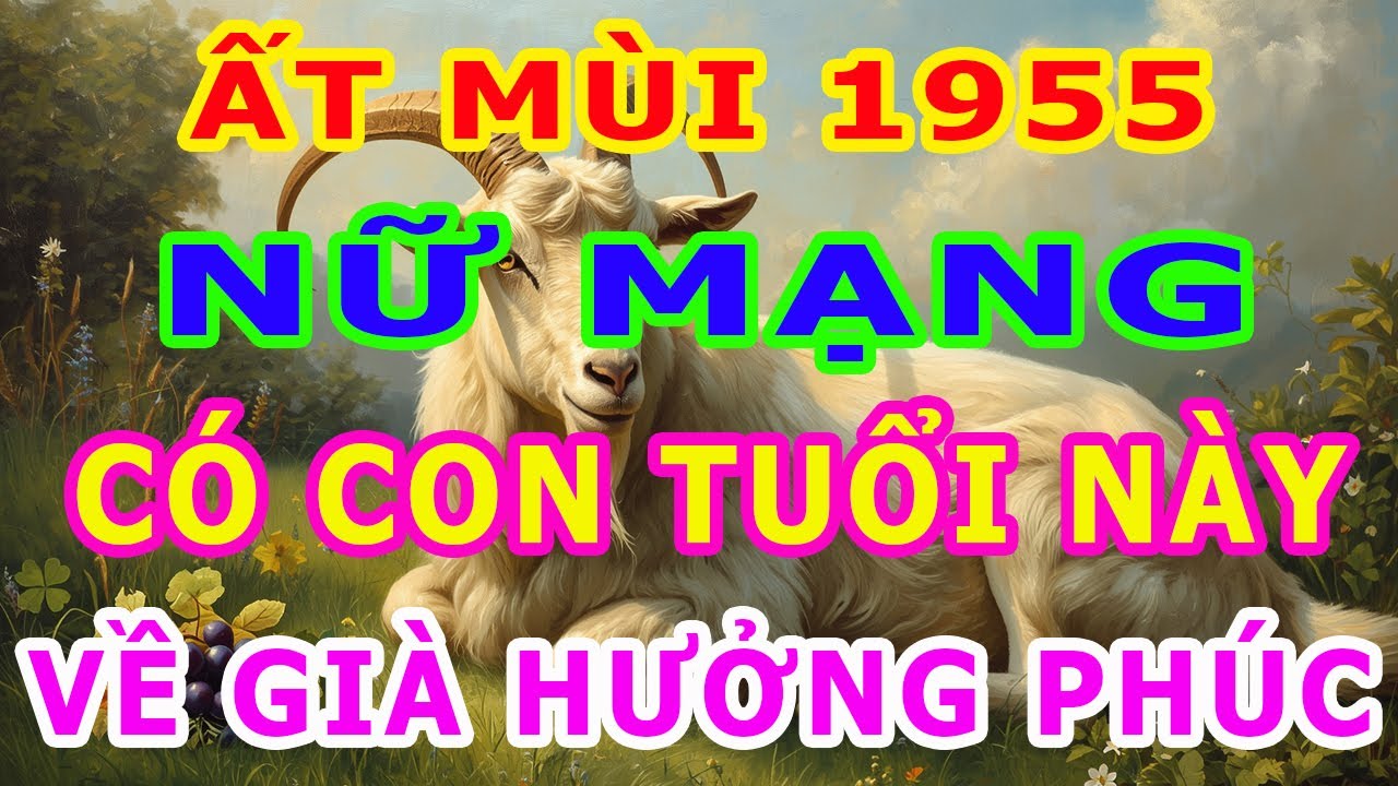 Nữ mạng, Tuổi Ất Mùi 1955, Có con thuộc 6 Tuổi này, Về già không cần lo lắng, Chỉ đợi hưởng Phúc