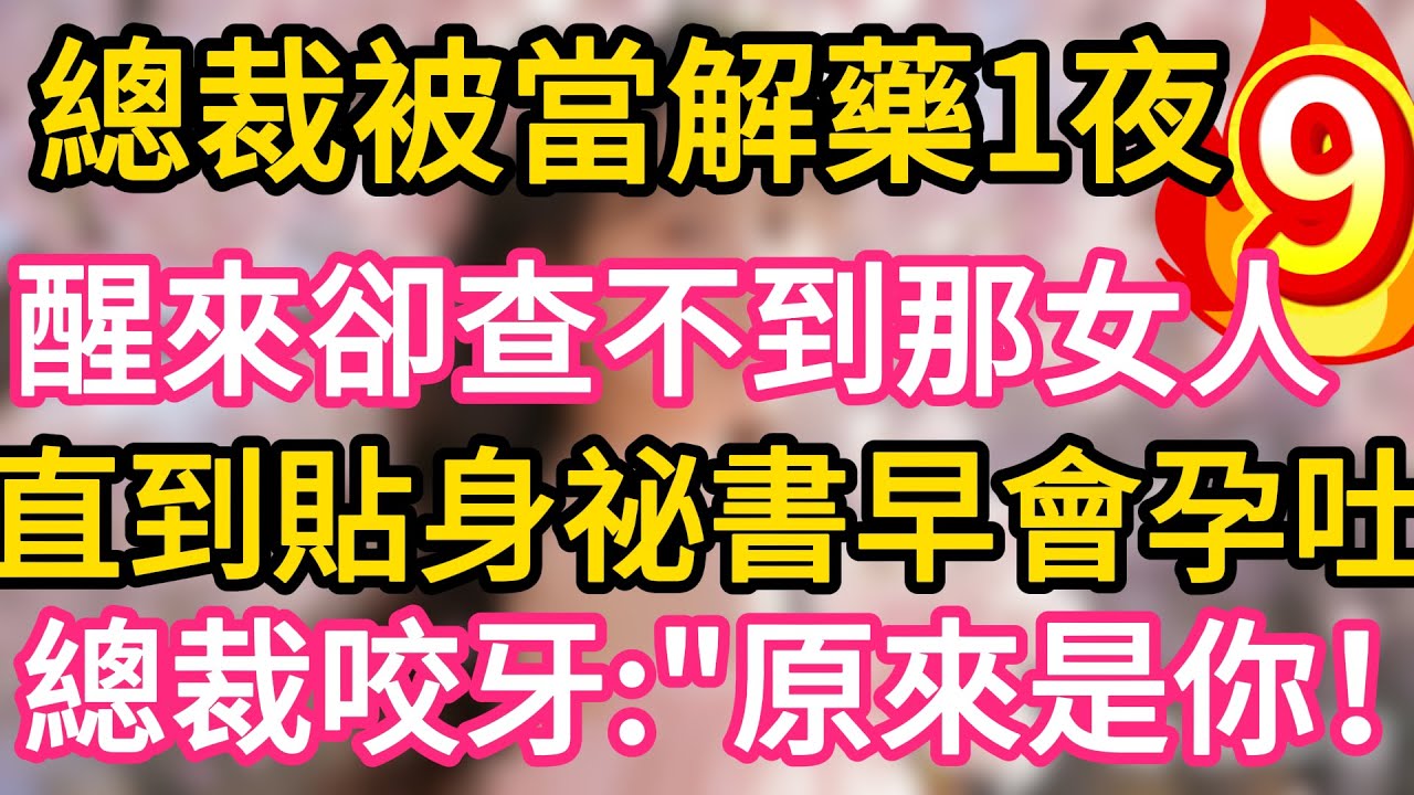 【09】總裁被當解藥一夜纏綿，醒來卻查不到那女人。直到貼身祕書早會孕吐！總裁咬牙：“原來是你！”#故事#言情小說#一口氣看完#爽文