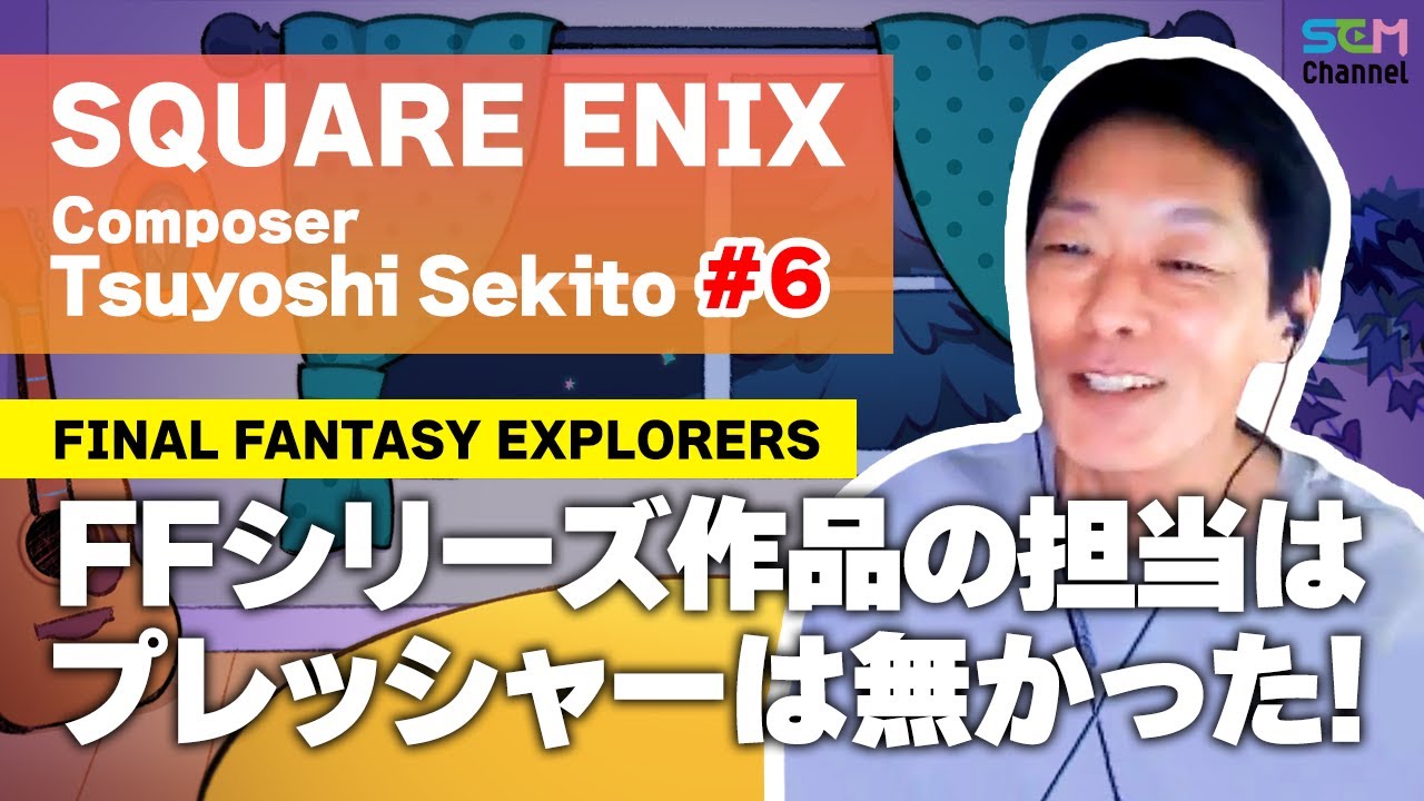 #6 FFシリーズ作品「FINAL FANTASY EXPLORERS」の担当はプレッシャーは無かった！【関戸剛】【SEM TALK】