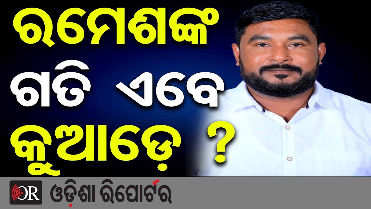 ରମେଶଙ୍କ ଗତି ଏବେ କୁଆଡ଼େ ? | Odisha Reporter