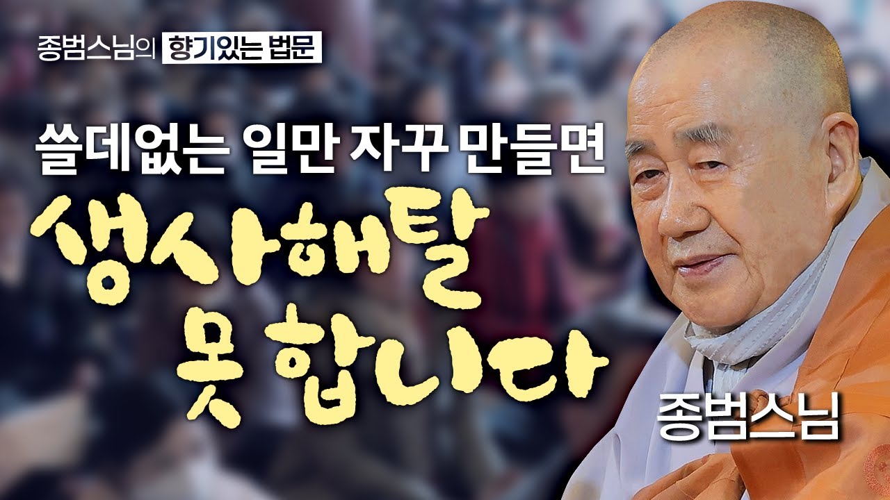 쓸때없는 일만 자꾸 만들면 생사해탈 못 합니다 [종범스님의 향기로운 법문] #종범스님 #큰스님법문#종범스님