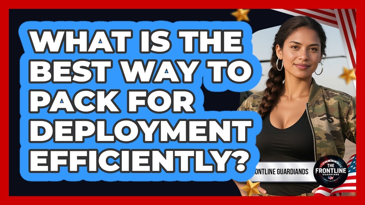 What Is The Best Way To Pack For Deployment Efficiently?