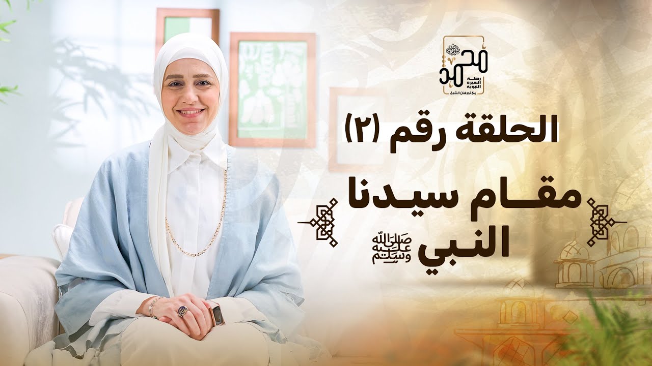 حلقة رقم (٢) : مقام سيدنا النبي ﷺ رحلة السيرة النبوية مع نورهان الشيخ