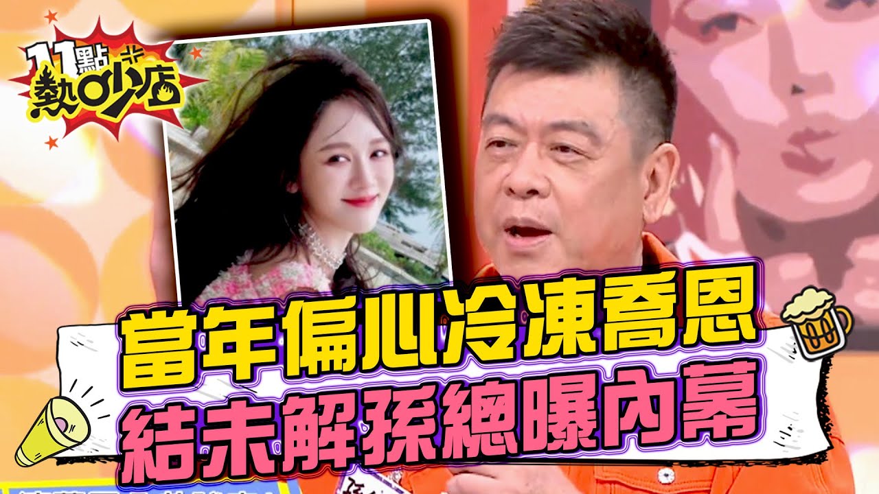 當年偏心冷凍陳喬恩？！師徒結仇未解……孫總曝內幕？！ 11點熱吵店@chopchopshow 20240321