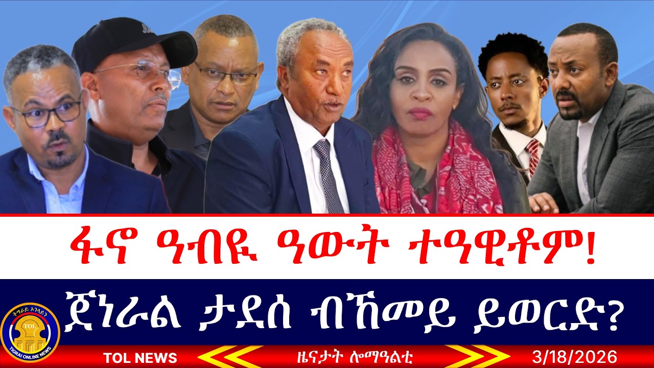 ፋኖ ዓብዪ ዓውት ተዓዊቶም፣ ምእሳር ሰናይት መብራህቱ፣ ጀነራል ታደሰ ብኸመይ ይወርድ? ኣዶናይ ዘዋፀኦ ዘሎ ግንዘብ ንመን እዩ 3/18/2026