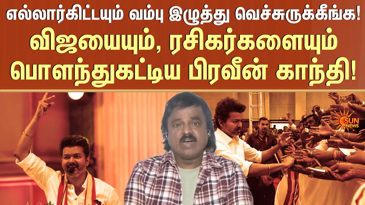 எல்லார்கிட்டயும் வம்பு இழுத்து வெச்சுருக்கீங்க!Vijayயும், ரசிகர்களையும் பொளந்துகட்டிய Praveen Gandhi