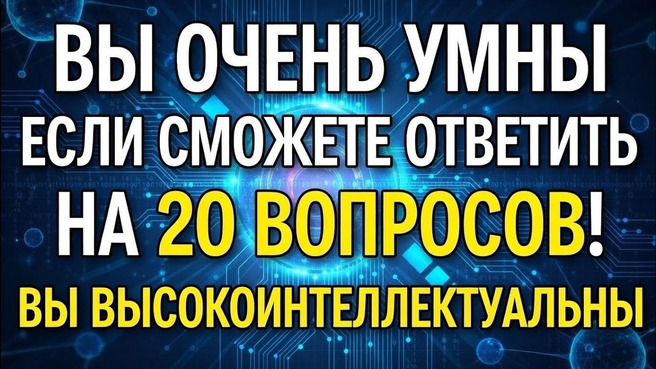 ВЫ ОЧЕНЬ УМНЫ, ЕСЛИ СМОЖЕТЕ ОТВЕТИТЬ НА 20 ВОПРОСОВ!