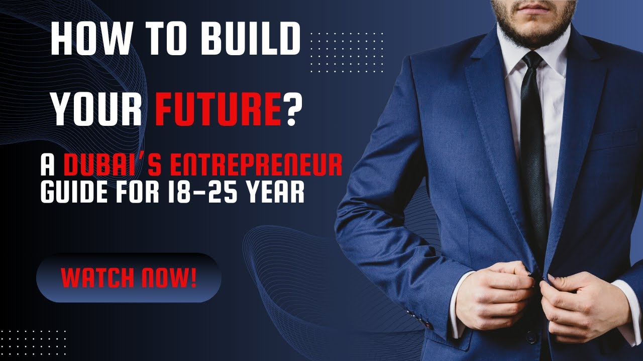 How to Build Your Future: A Dubai Entrepreneur’s Guide for 18-25 Year Olds