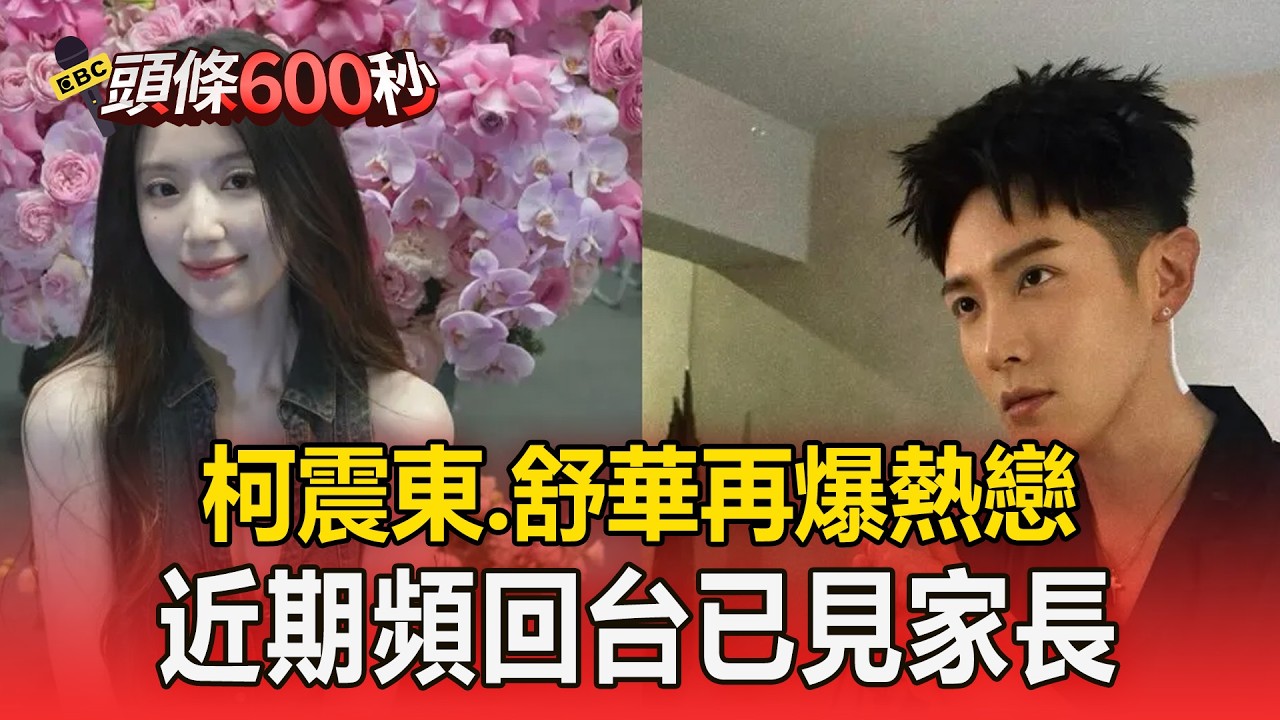柯震東、舒華再爆熱戀！近期頻回台已見家長【頭條600秒】