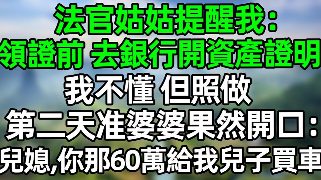 法官姑姑提醒我：領證前 去銀行開資產證明，我不懂 但照做，第二天准婆婆果然開口：兒媳，你那60萬給我兒子買車！
