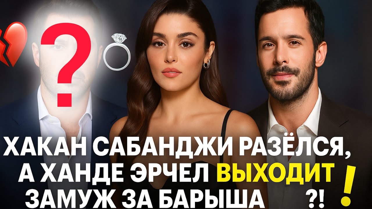 Хакан Сабанджи развёлся,а Ханде Эрчел выходит замуж за Барыша Ардуча?!