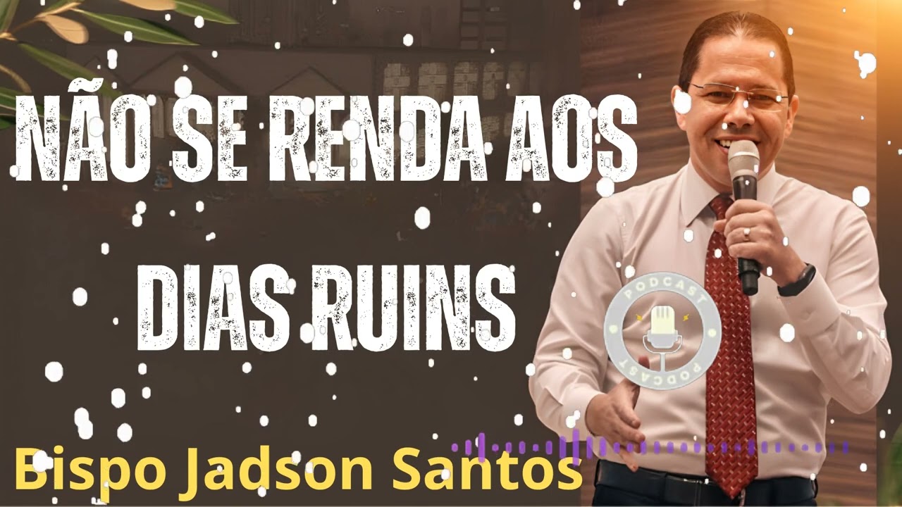 NÃO SE RENDA AOS DIAS RUINS - Pastor Bispo Jadson Santos