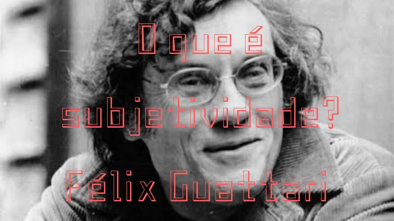 Guattari: o que é subjetividade?