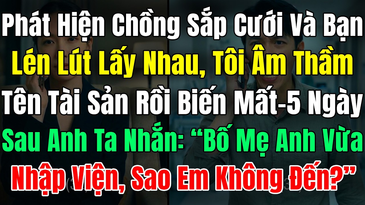 Phát Hiện Chồng Sắp Cưới Và Bạn Thân Lén Lút Lấy Nhau, Tôi Âm Thầm Sang Tên Tài Sản Rồi Biến Mất 5N