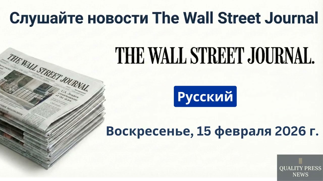Обзор новостей Wall Street Journal ｜ 15 февраля 2026 г , воскресенье