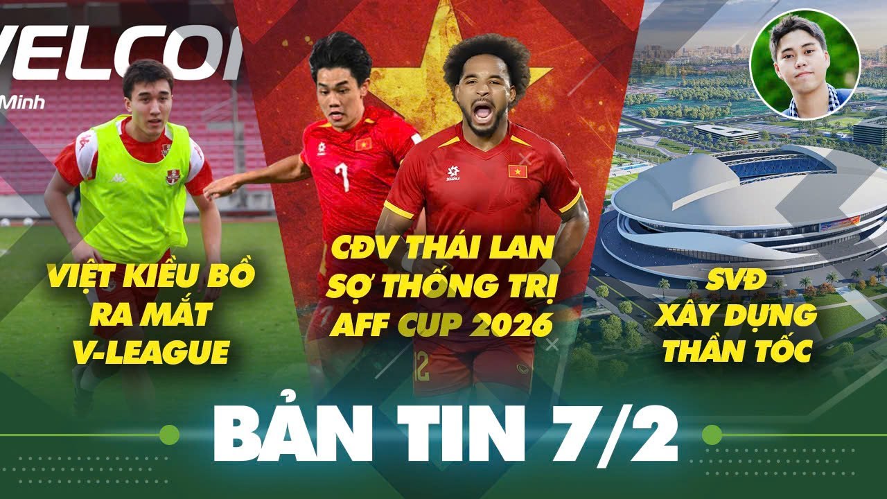 Tin sáng 7/2: Thái Lan sợ Đình Bắc, Xuân Son thống trị AFF Cup 2026, Việt kiều Bồ Đào Nha ra mắt