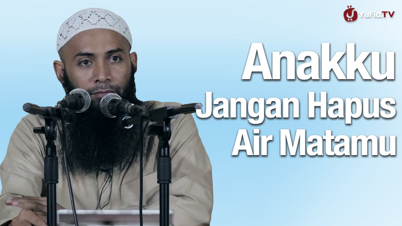 Kajian Menyentuh Hati: Anakku Jangan Hapus Air Matamu - Ustadz Dr Syafiq Riza Basalamah