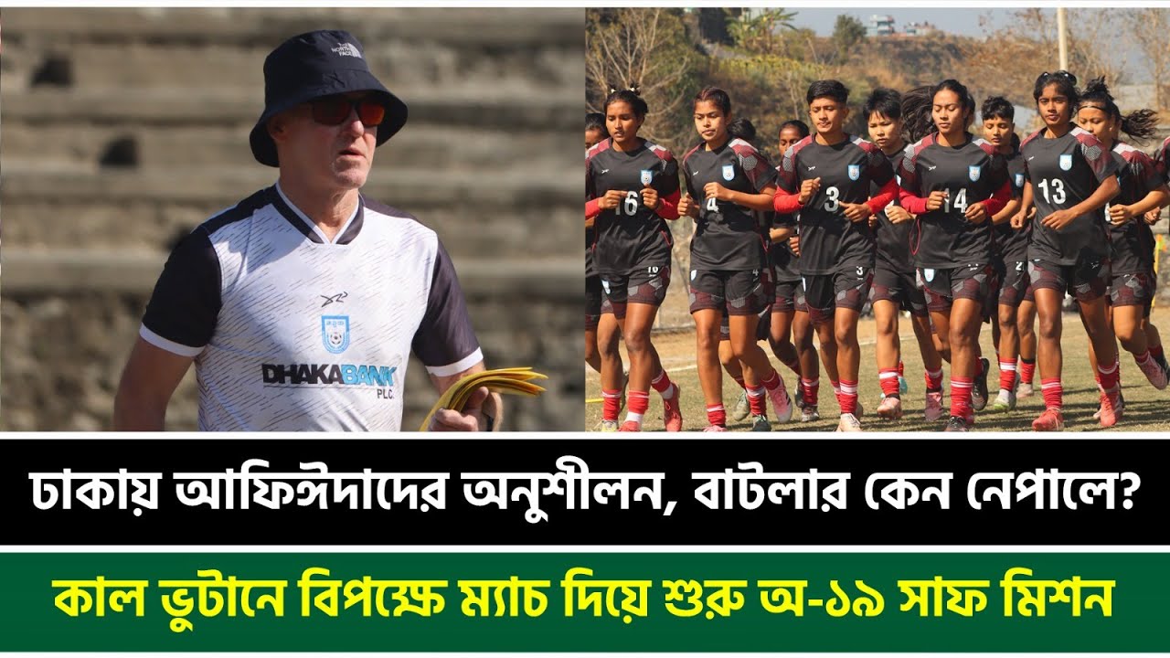 ঢাকায় আফিঈদাদের অনুশীলন, বাটলার কেন নেপালে? কাল ভুটানে বিপক্ষে ম্যাচ দিয়ে শুরু অ-১৯ সাফ মিশন | SAFF
