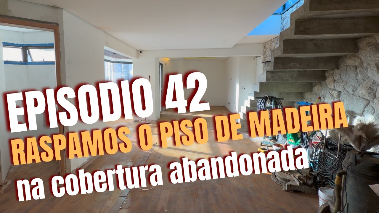COBERTURA ABANDONADA - EP 42 - RASPAMOS O PISO DE MADEIRA