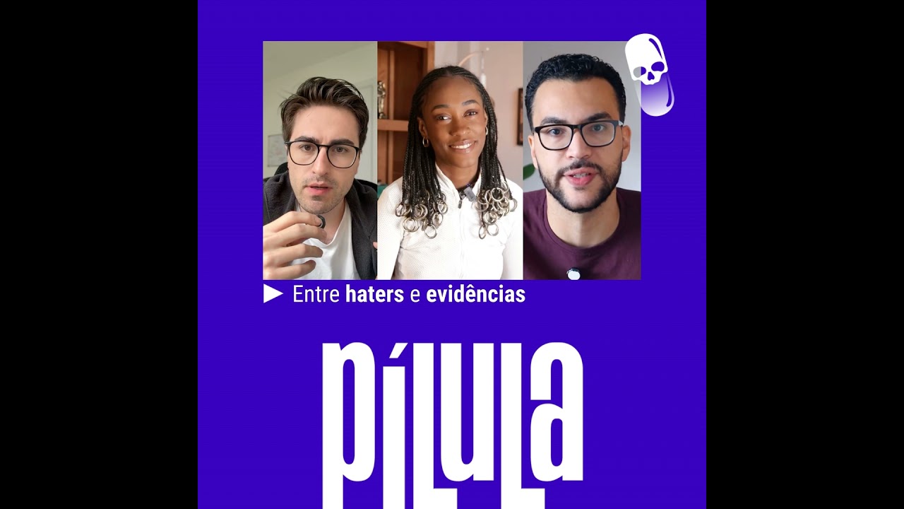 PÍLULA - Entre haters e evidências