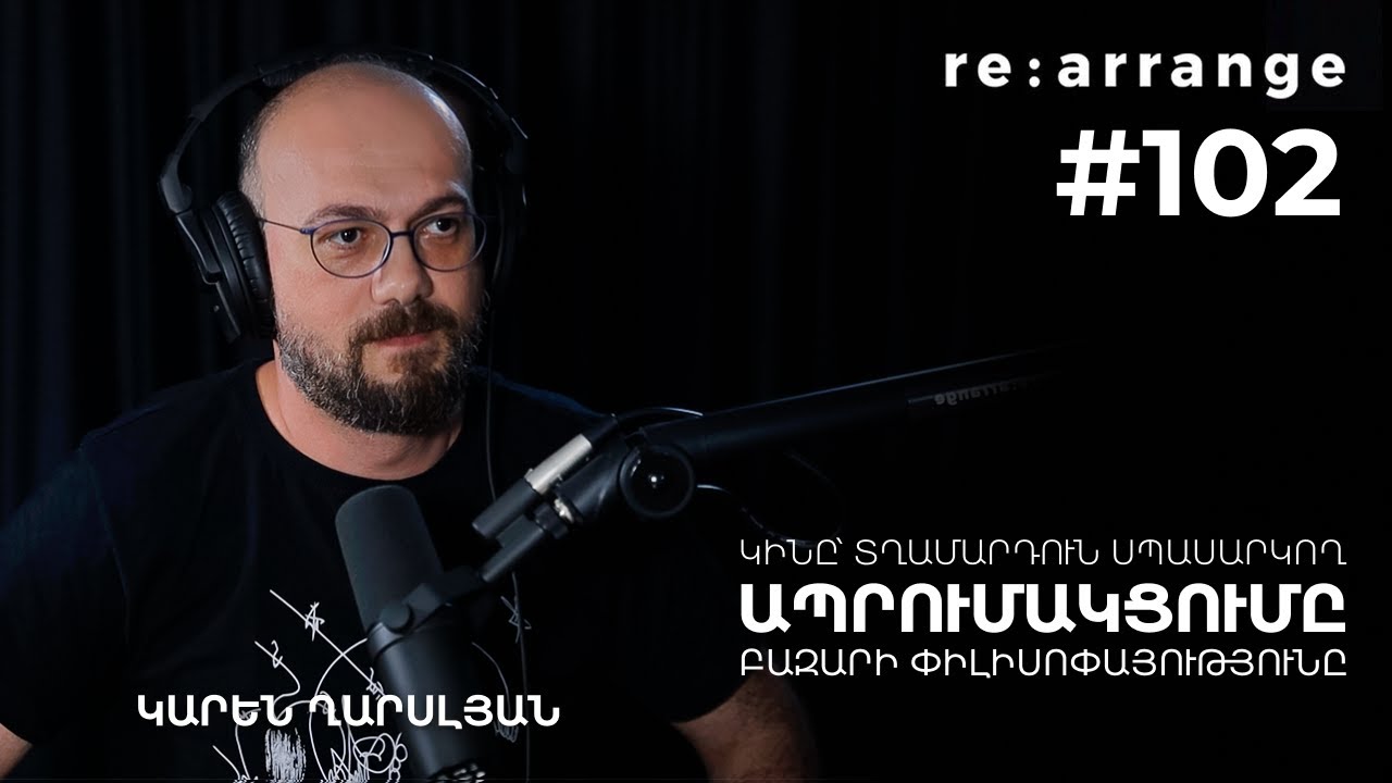Rearrange #102 Կարեն Ղարսլյան - Կինը՝ տղամարդուն սպասարկող, ապրումակցումը, բազարի փիլիսոփայությունը