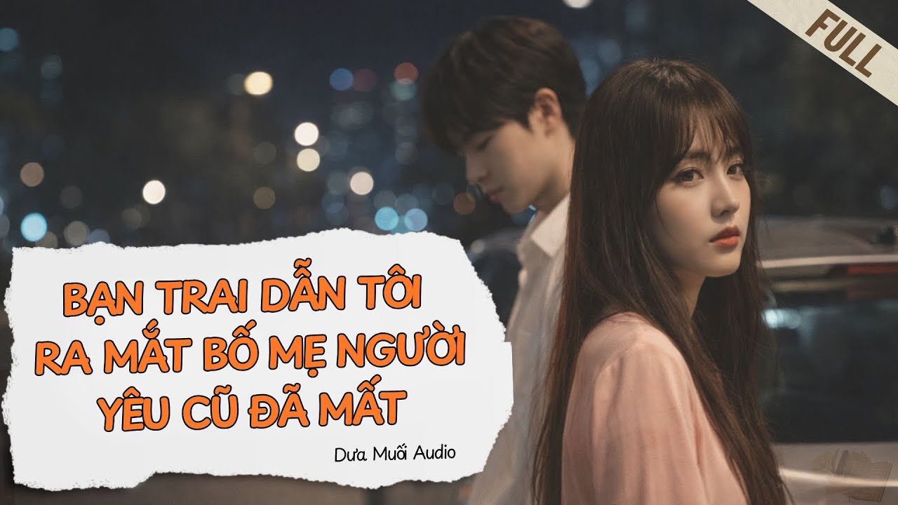 [Truyện Audio] Bạn Trai Dẫn Tôi Ra Mắt Bố Mẹ Người Yêu Cũ Đã Mất - FULL
