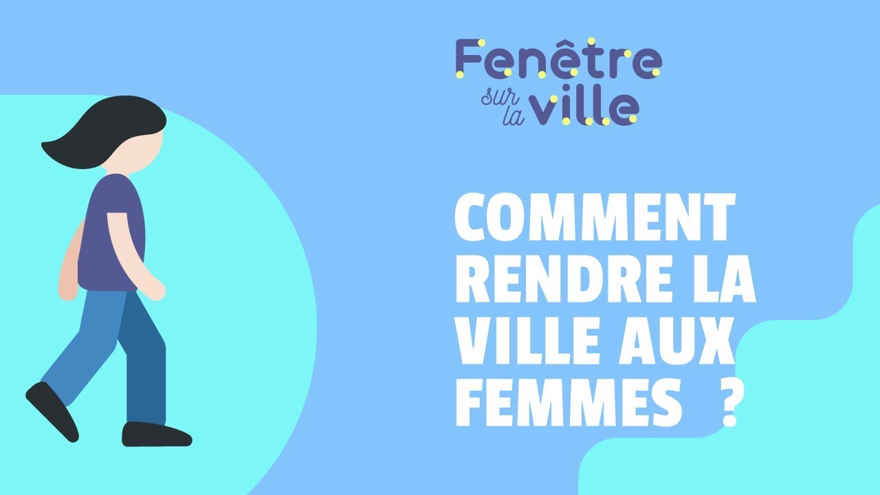 COMMENT RENDRE LA VILLE AUX FEMMES ?
