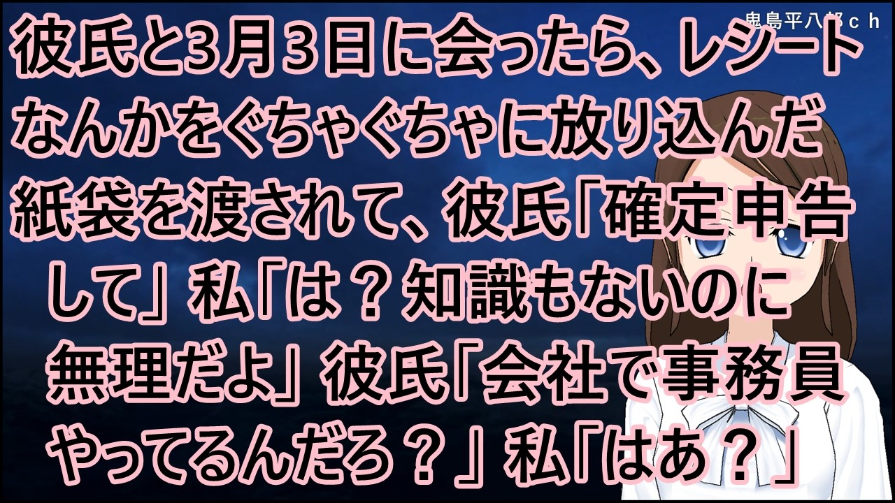 彼氏と3月3日に会ったら、レシートなんかをぐちゃぐちゃに放り込んだ紙袋を渡されて、彼氏「確定申告して」私「は？知識もないのに無理だよ」彼氏「会社で事務員やってるんだろ？」私「はあ？」【修羅場】