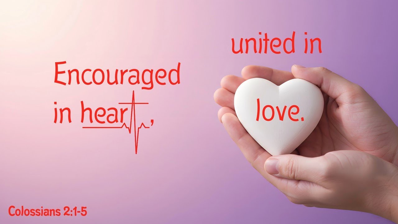 Encouraged in heart, united in love -- Colossians 2:1-5