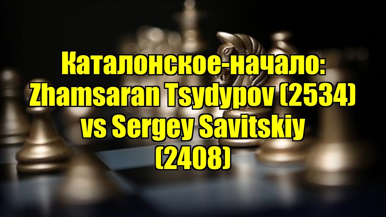 Каталонское-начало: Zhamsaran Tsydypov (2534) vs Sergey Savitskiy (2408)