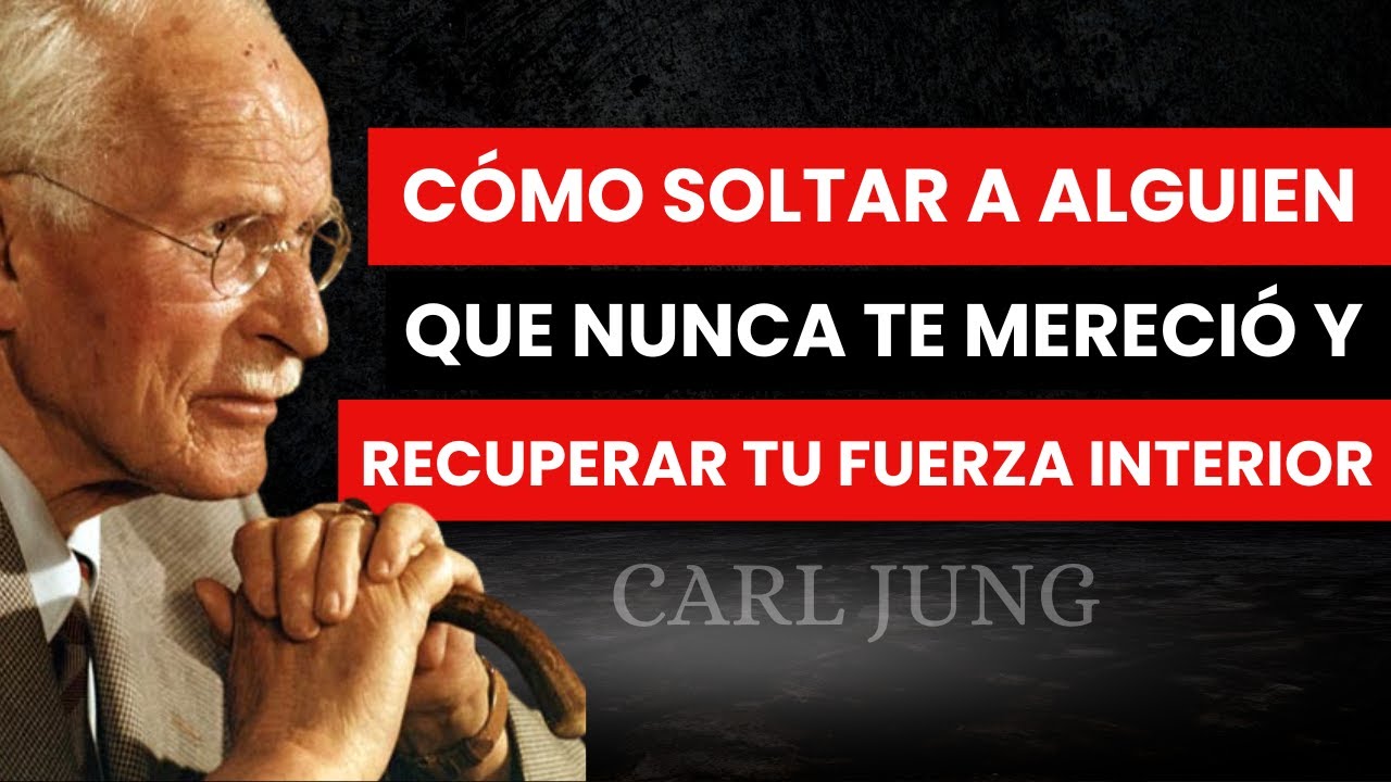 Cómo Soltar a Alguien que Nunca Te Mereció y Recuperar Tu Fuerza Interior -   Carl Jung