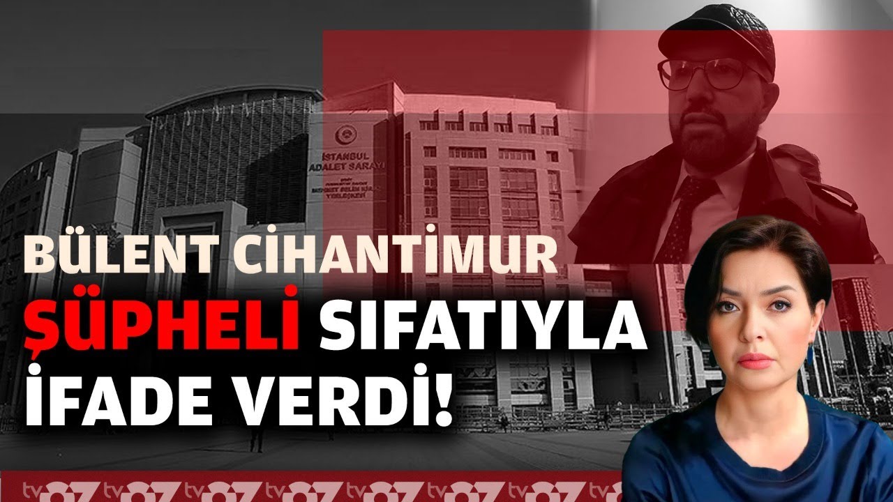 BÜLENT CİHANTİMUR ŞÜPHELİ SIFATIYLA İFADE VERDİ