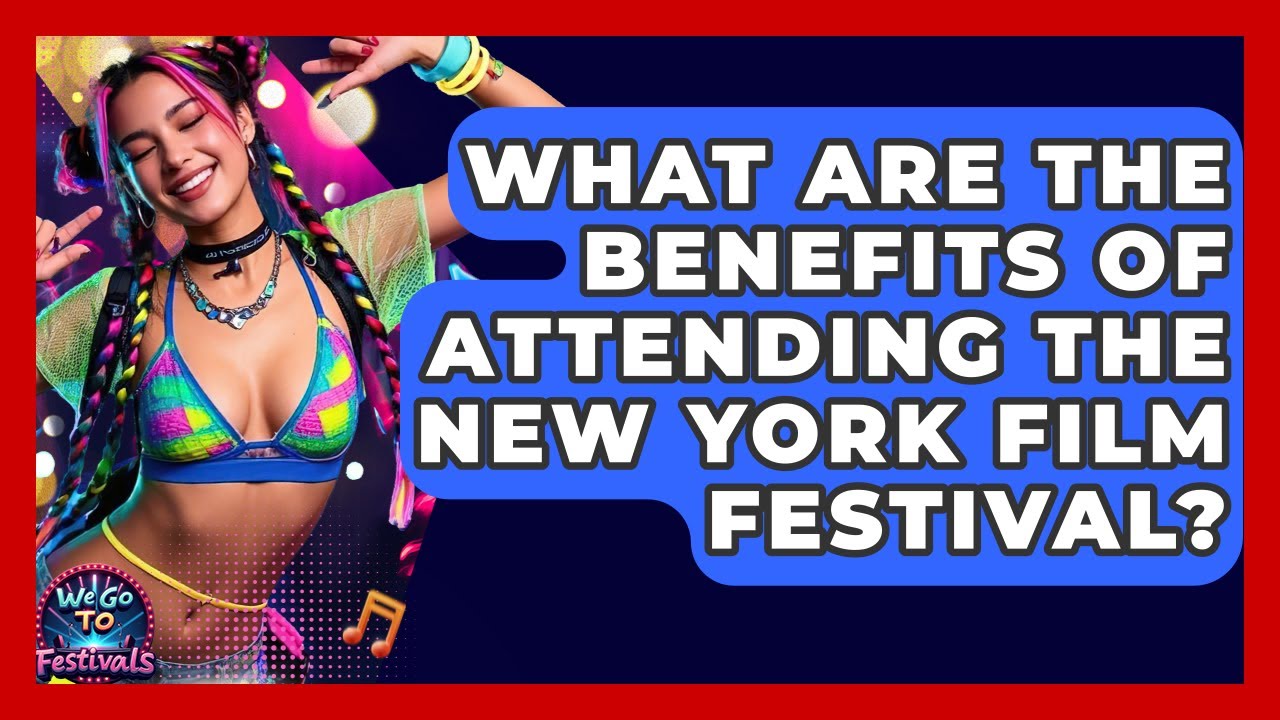 What Are The Benefits Of Attending The New York Film Festival? - We Go To Festivals