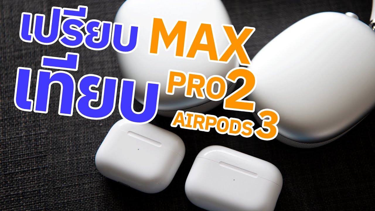เปรียบเทียบ Airpods Pro2 vs Airpods Max vs Airpods 3 ทุกหัวข้อ