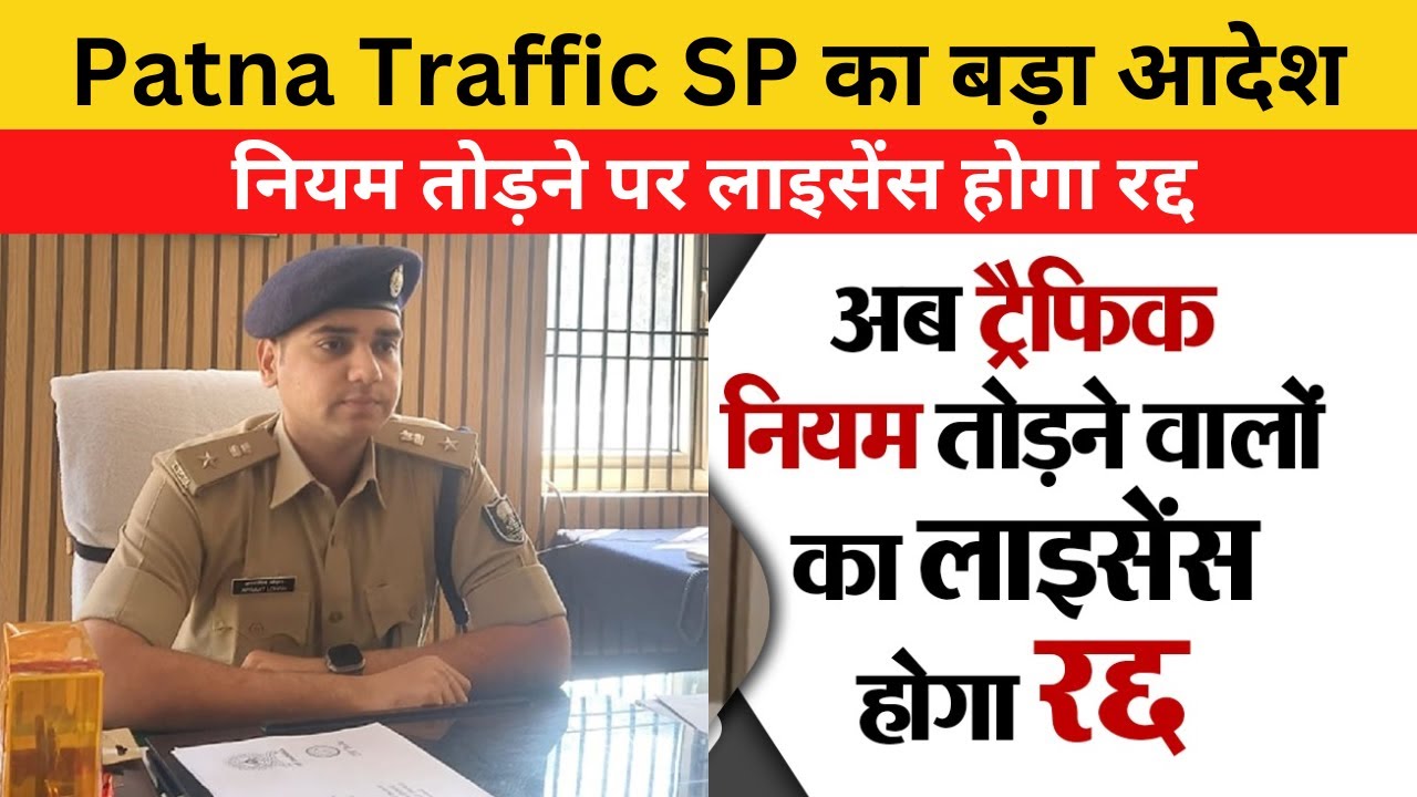 Patna Traffic SP का बड़ा आदेश नियम तोड़ने पर लाइसेंस होगा रद्द