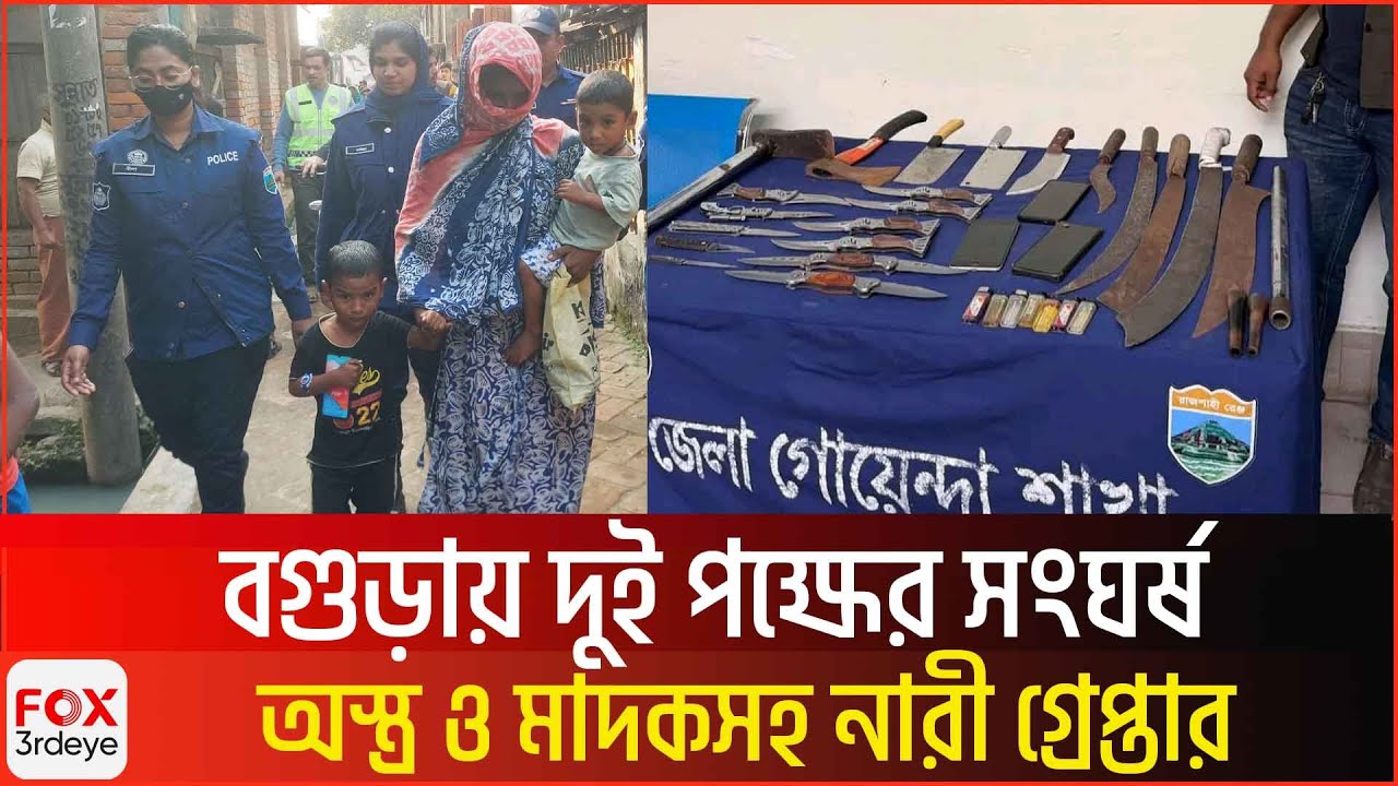 বগুড়ায় দুই পক্ষের সং`ঘ`র্ষ অ`স্ত্র ও মা`দ`কসহ নারী গ্রে`প্তা`র | Bogura Update News | Fox3rdeye