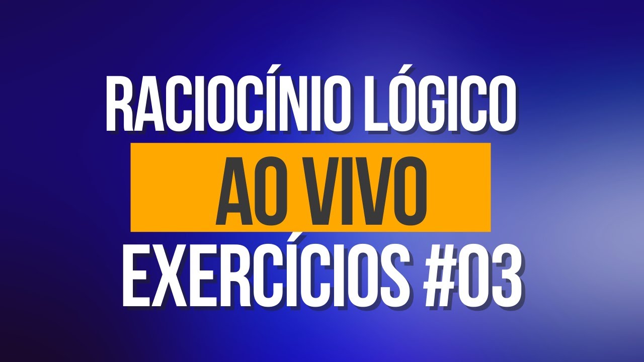 AULA AO VIVO - RACIOCÍNIO LÓGICO PARA CONCURSOS PÚBLICOS #03