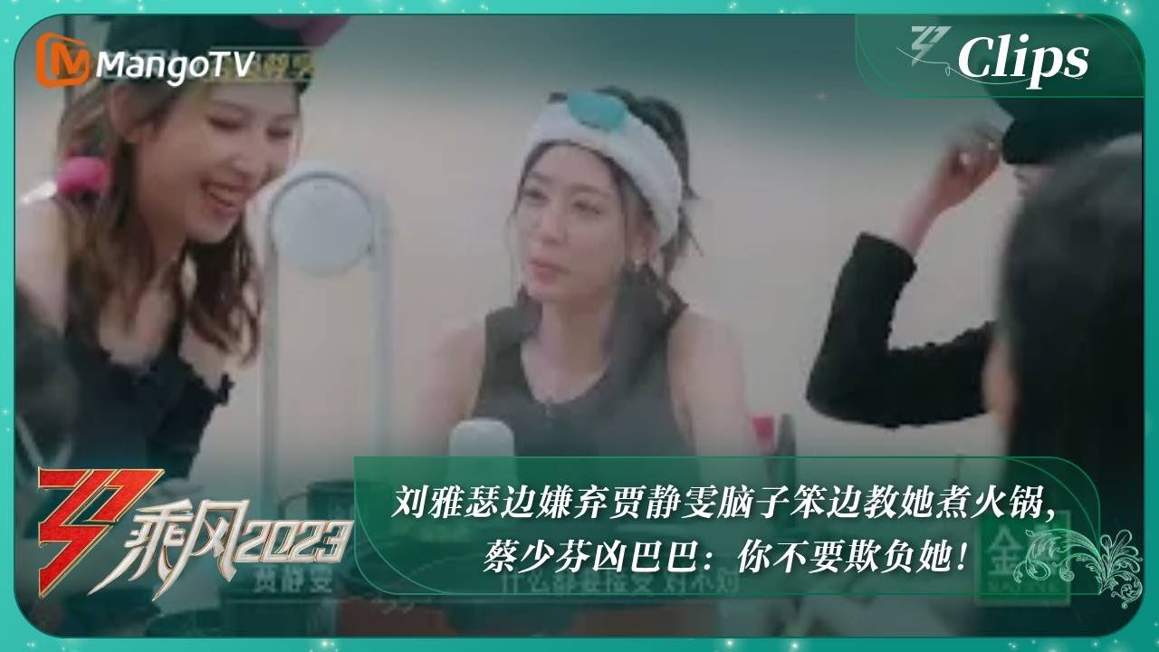 【精彩看点】刘雅瑟边嫌弃贾静雯脑子笨边教她煮火锅，蔡少芬凶巴巴：你不要欺负她！|《乘风2023》Ride The Wind 2023 | MangoTV