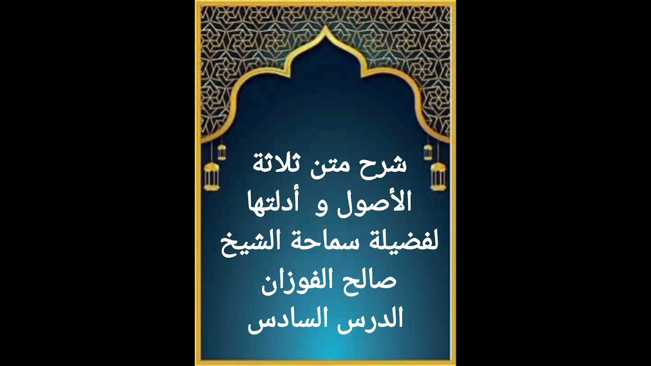 الدرس السادس من سلسلة شرح متن ثلاثة الأصول و أدلتها لفضيلة سماحة الشيخ صالح الفوزان حفظه الله 
