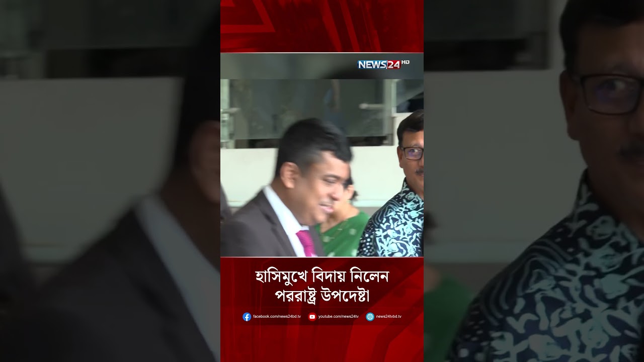 হাসিমুখে বিদায় নিলেন পররাষ্ট্র উপদেষ্টা | NEWS24