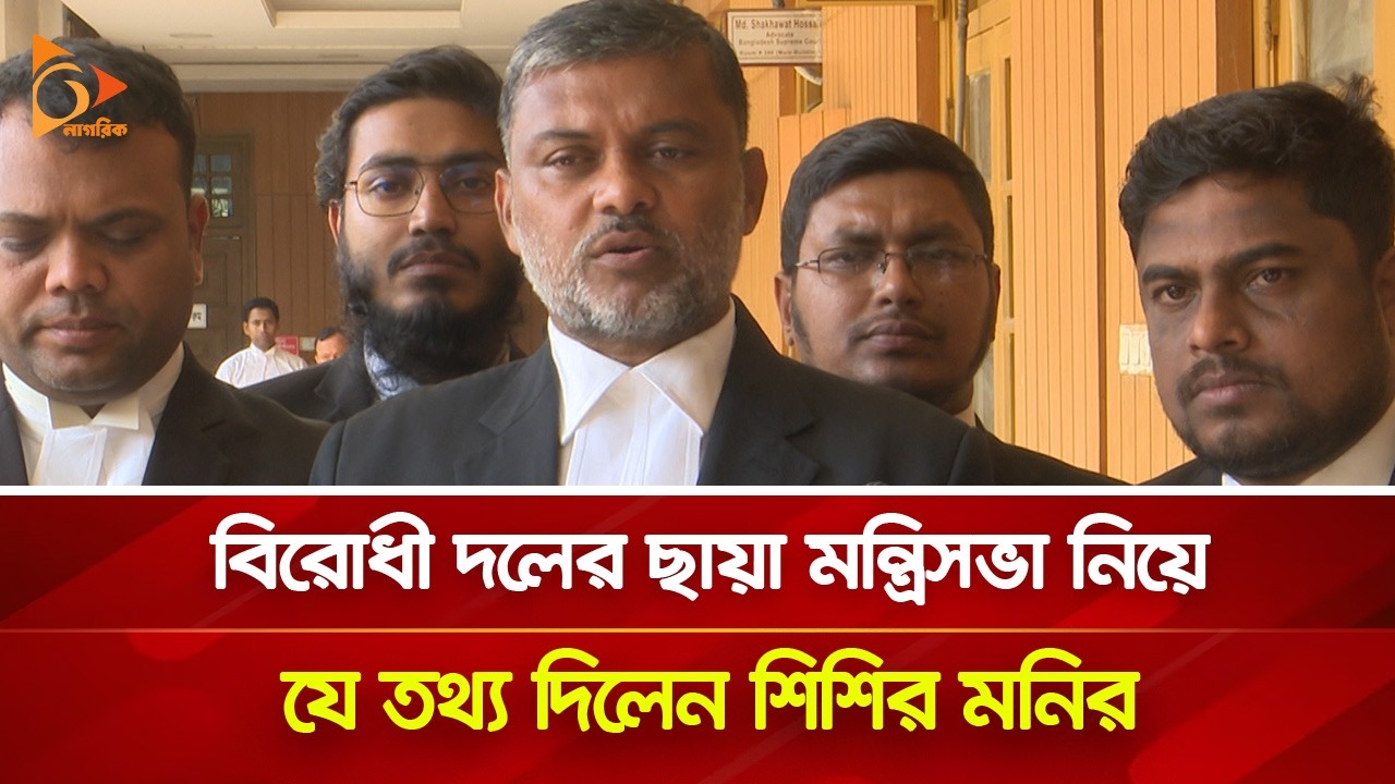 বিরোধী দলের ছায়া মন্ত্রিসভা নিয়ে যে তথ্য দিলেন শিশির মনির | Nagorik TV